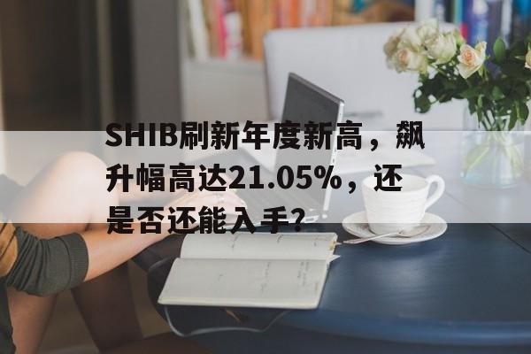 开云体育-SHIB刷新年度新高，飙升幅高达21.05%，还是否还能入手？